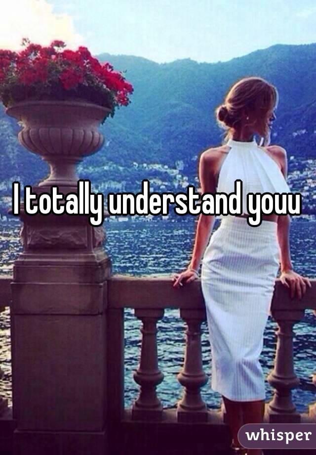 I totally understand youu