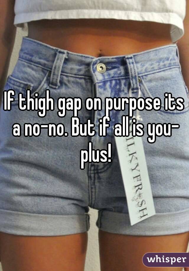 If thigh gap on purpose its a no-no. But if all is you- plus!