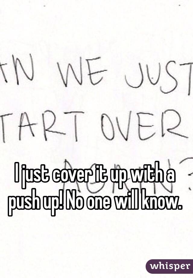 I just cover it up with a push up! No one will know. 