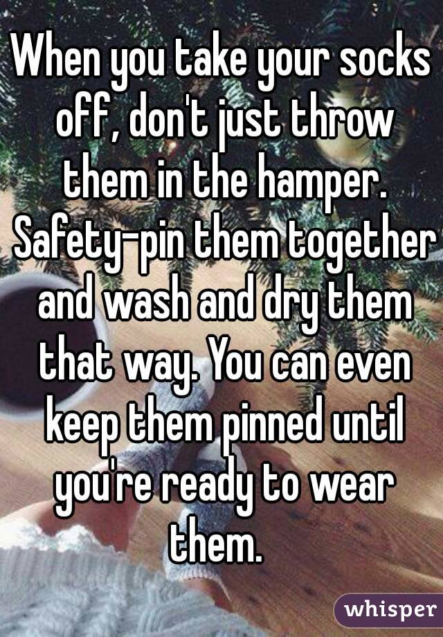When you take your socks off, don't just throw them in the hamper. Safety-pin them together and wash and dry them that way. You can even keep them pinned until you're ready to wear them.  