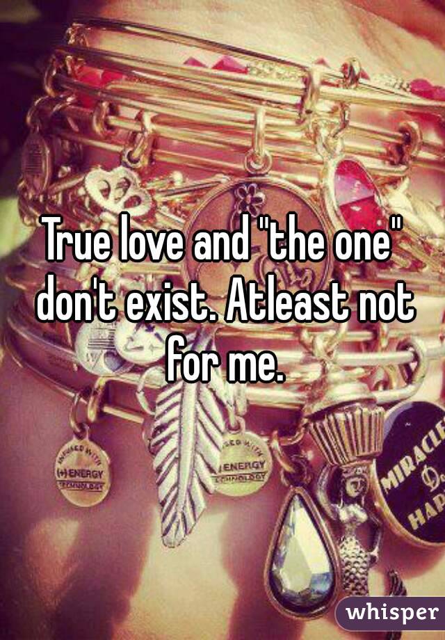 True love and "the one" don't exist. Atleast not for me.