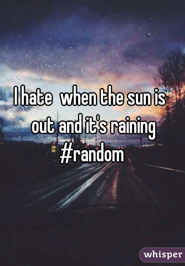I hate  when the sun is  out and it's raining #random 
