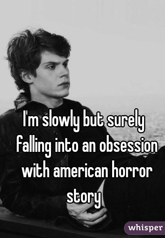 I'm slowly but surely  falling into an obsession with american horror story  