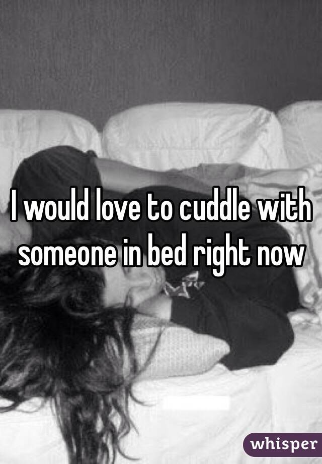 I would love to cuddle with someone in bed right now