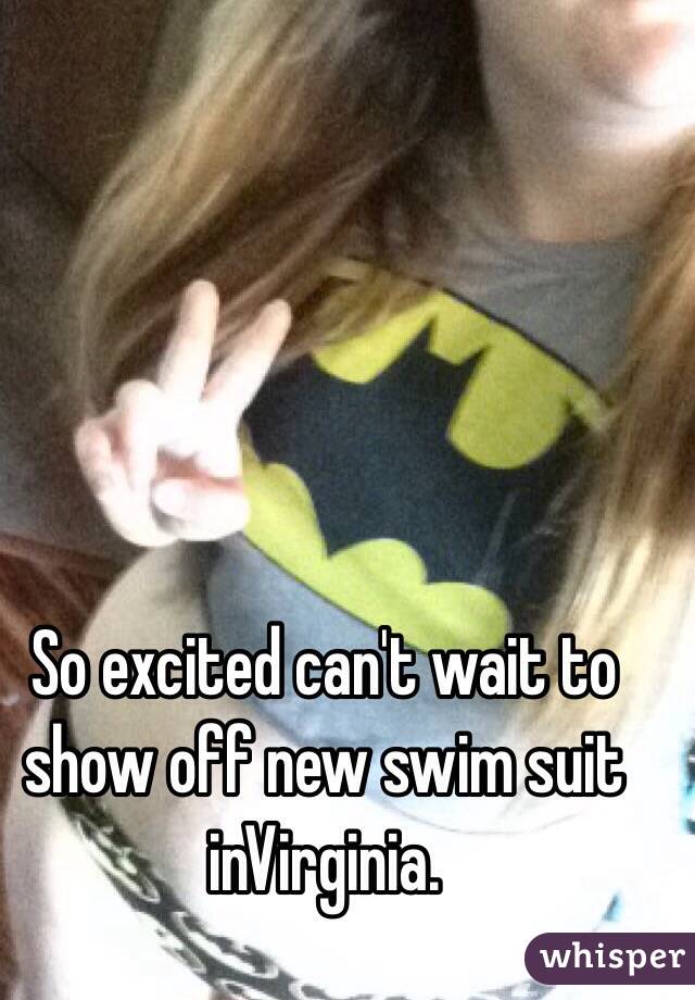 So excited can't wait to show off new swim suit inVirginia.  