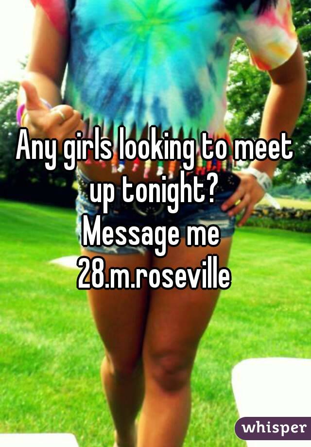 Any girls looking to meet up tonight? 
Message me 
28.m.roseville