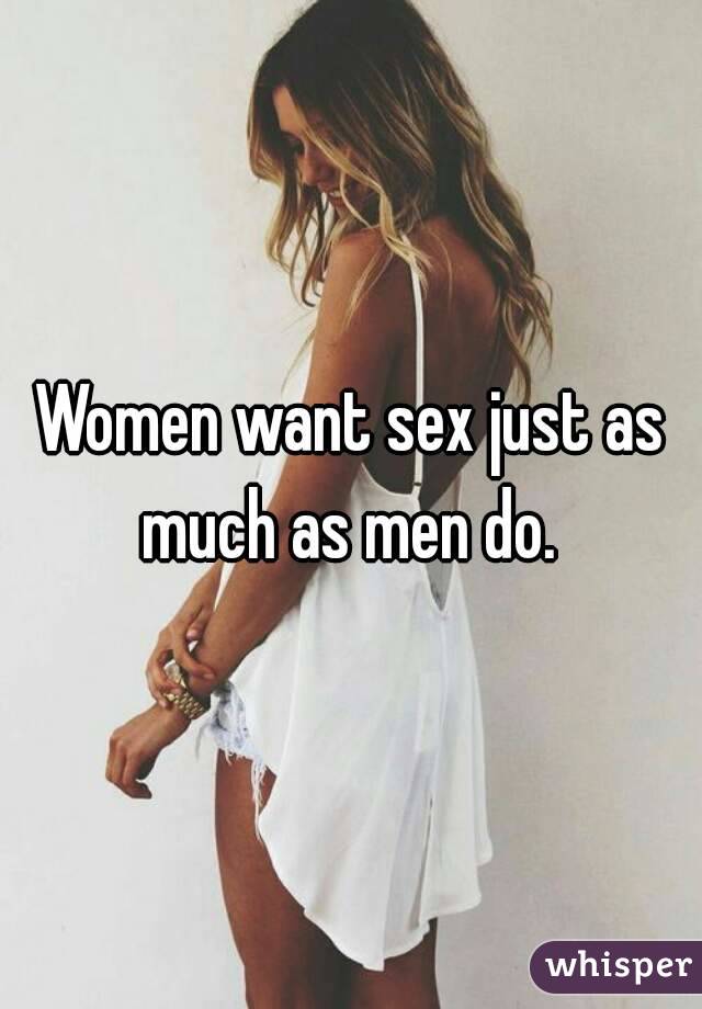 Women want sex just as much as men do. 