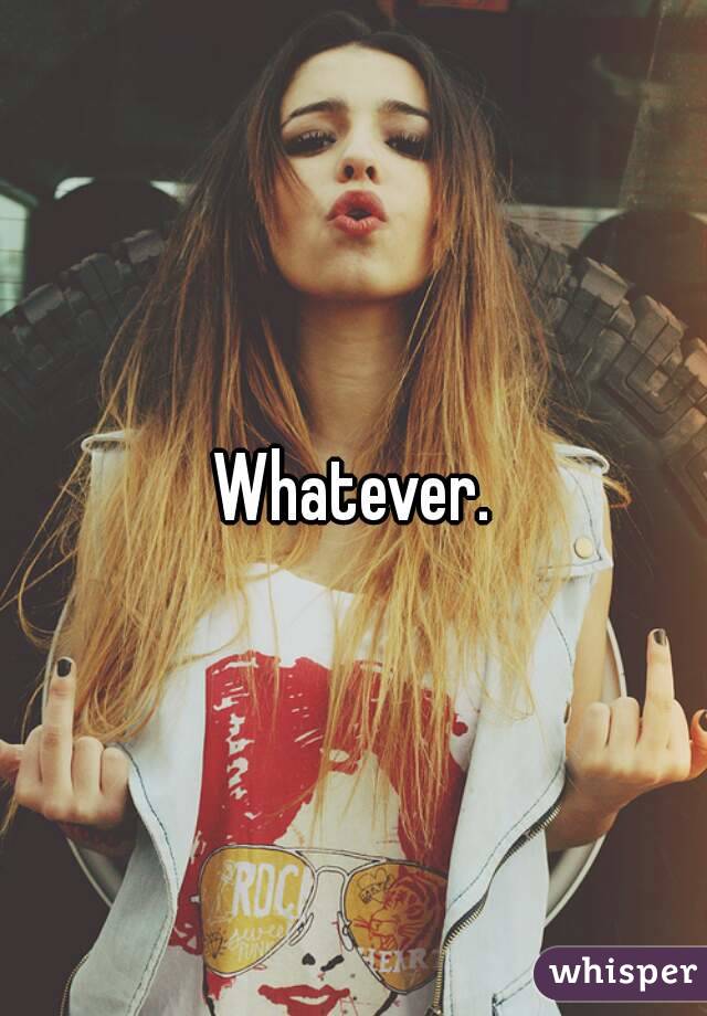 Whatever.