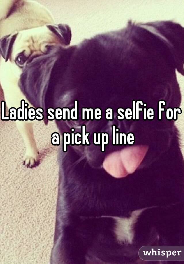 Ladies send me a selfie for a pick up line