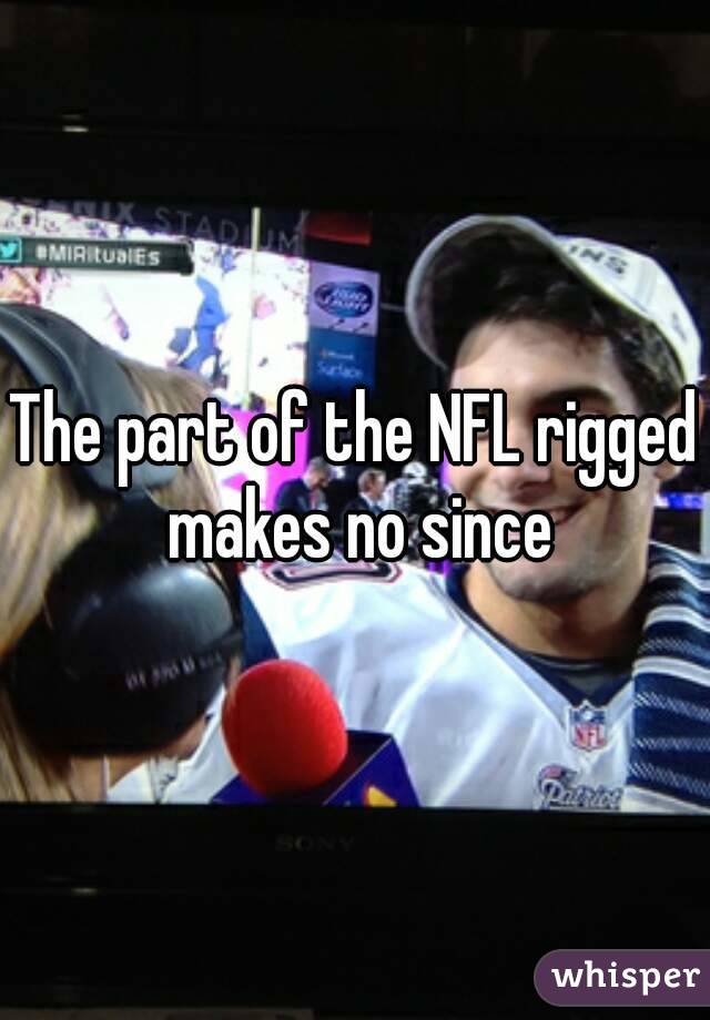 The part of the NFL rigged makes no since