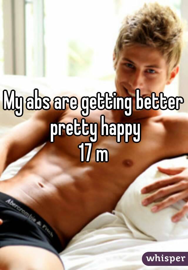 My abs are getting better pretty happy
17 m