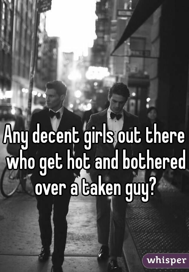 Any decent girls out there who get hot and bothered over a taken guy?