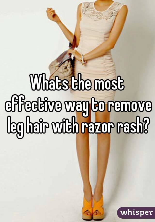 Whats the most effective way to remove leg hair with razor rash?