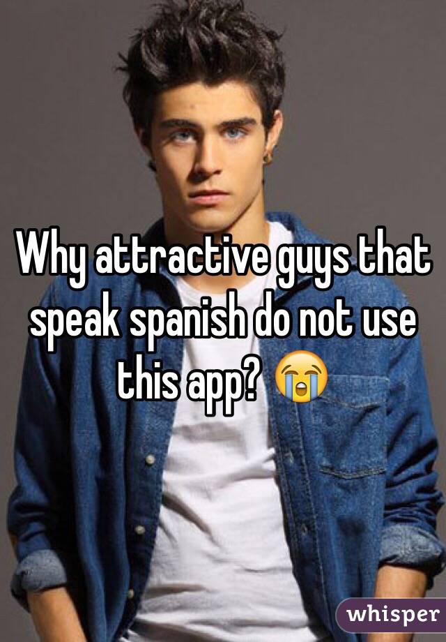 Why attractive guys that speak spanish do not use this app? 😭