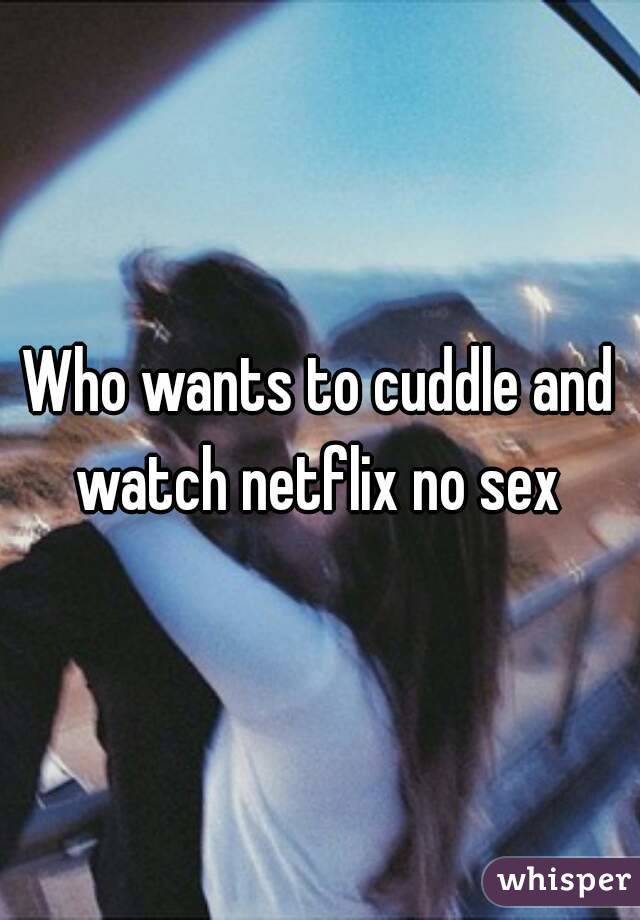 Who wants to cuddle and watch netflix no sex 
