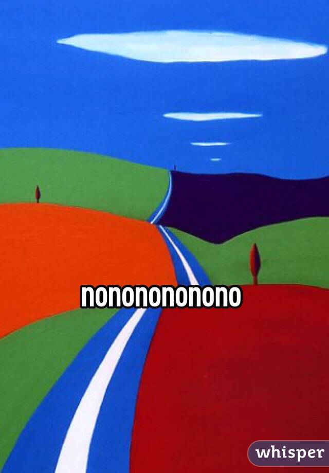 nononononono