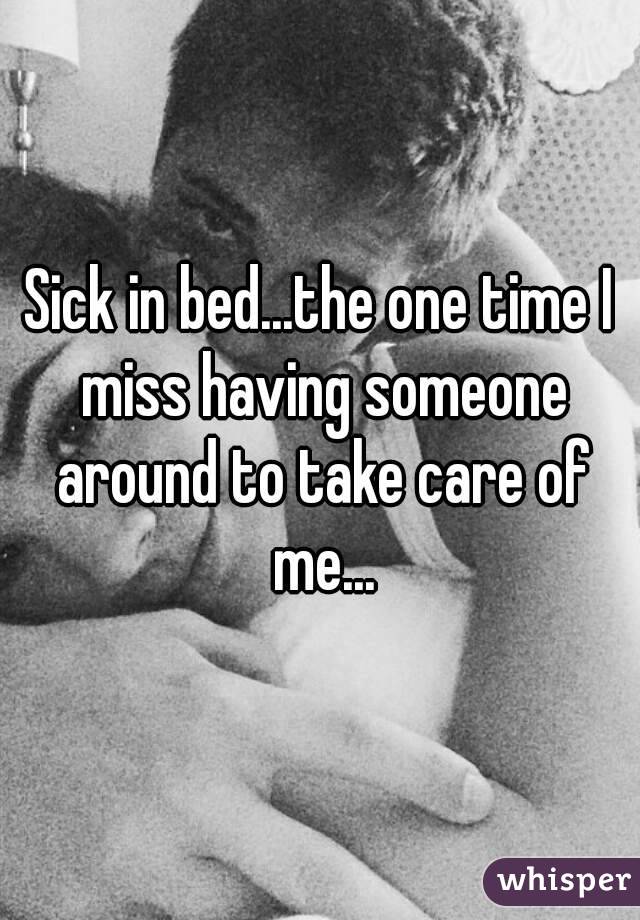 Sick in bed...the one time I miss having someone around to take care of me...