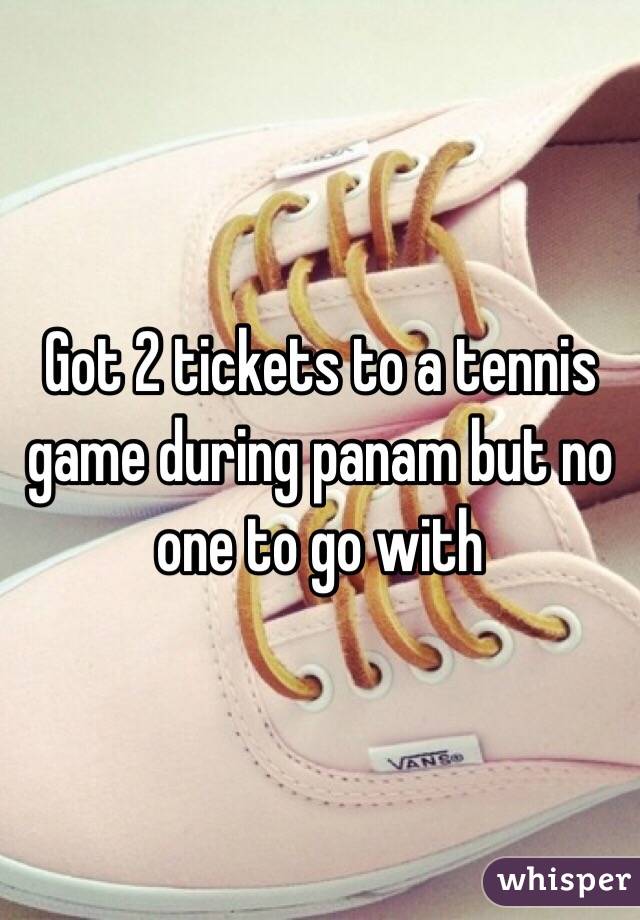 Got 2 tickets to a tennis game during panam but no one to go with