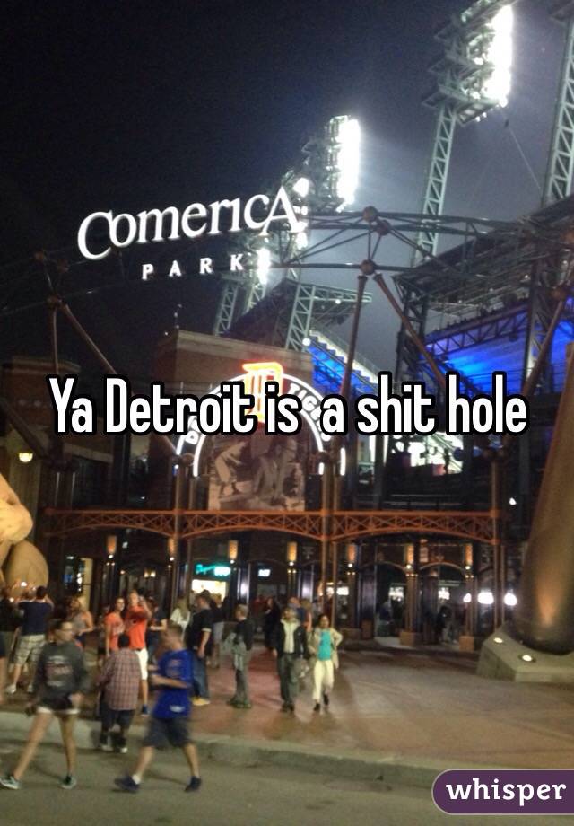 Ya Detroit is  a shit hole 