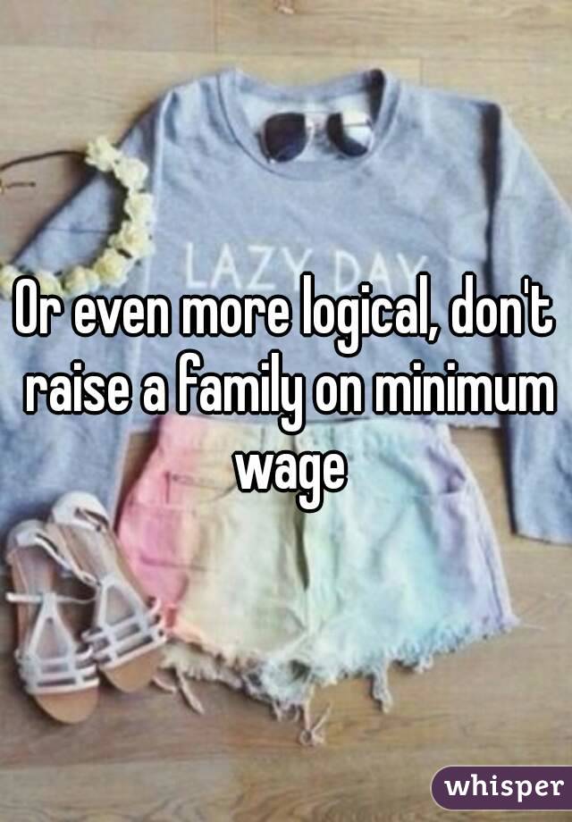 Or even more logical, don't raise a family on minimum wage