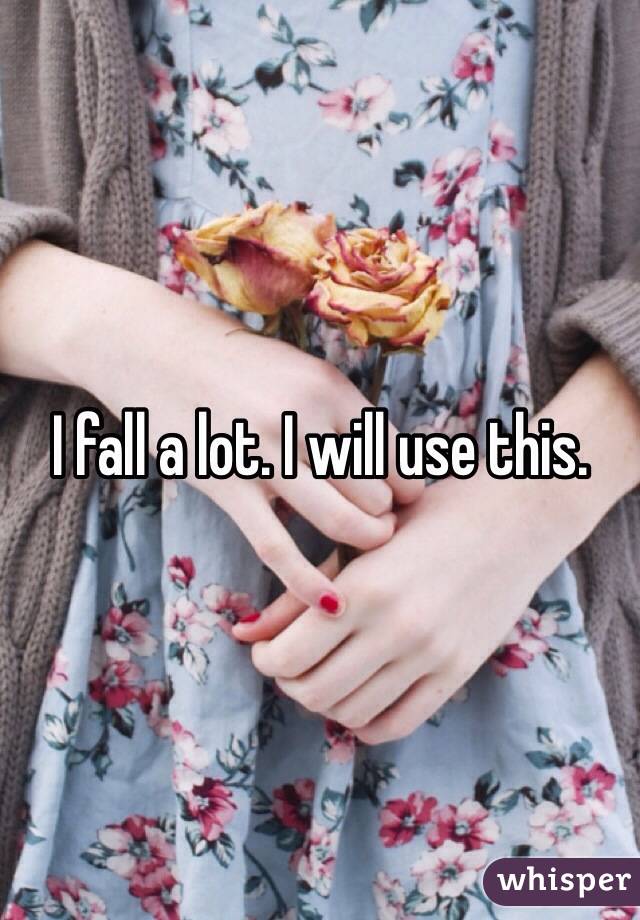 I fall a lot. I will use this. 