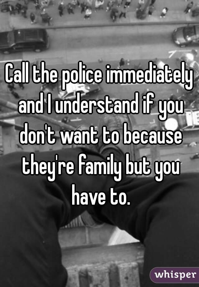 Call the police immediately and I understand if you don't want to because they're family but you have to.