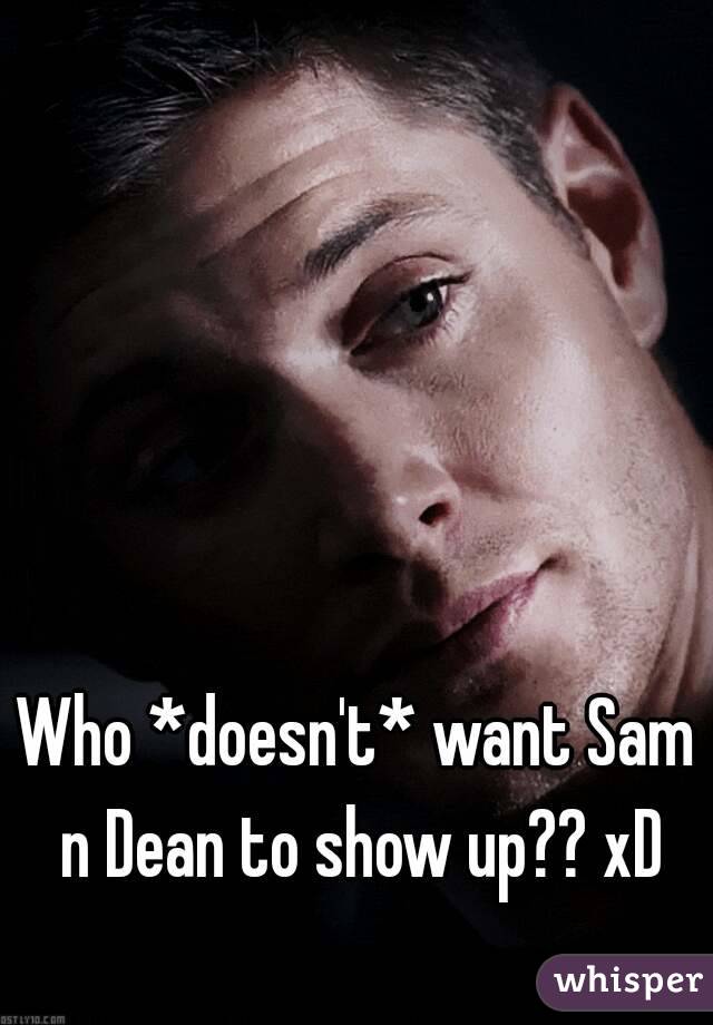 Who *doesn't* want Sam n Dean to show up?? xD