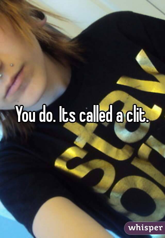 You do. Its called a clit.
