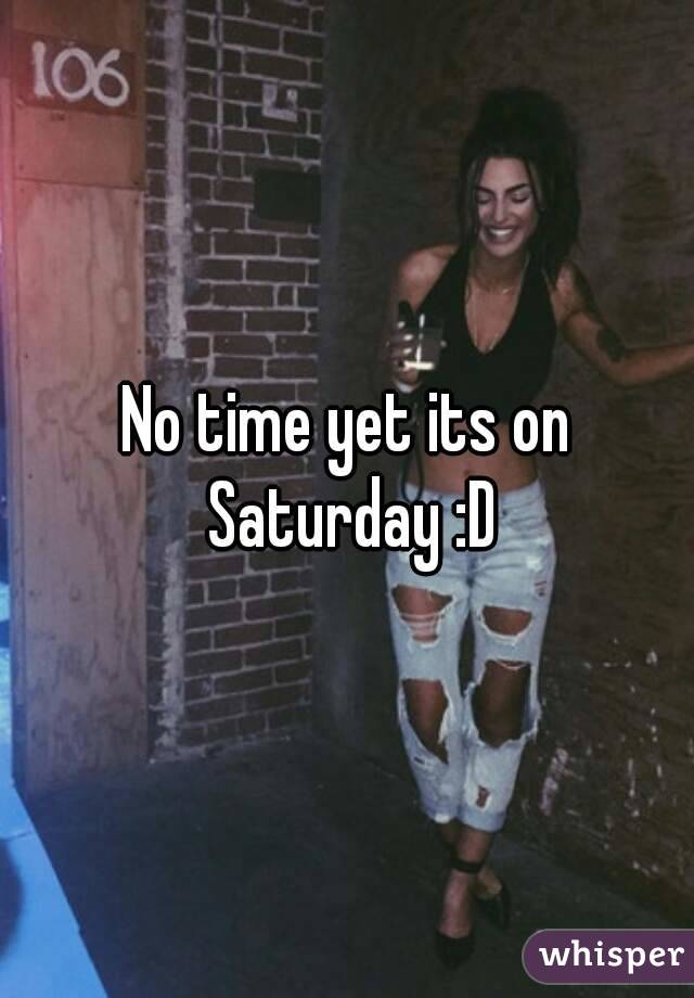 No time yet its on Saturday :D