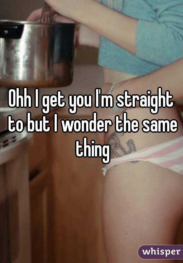 Ohh I get you I'm straight to but I wonder the same thing