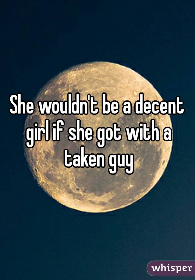 She wouldn't be a decent girl if she got with a taken guy