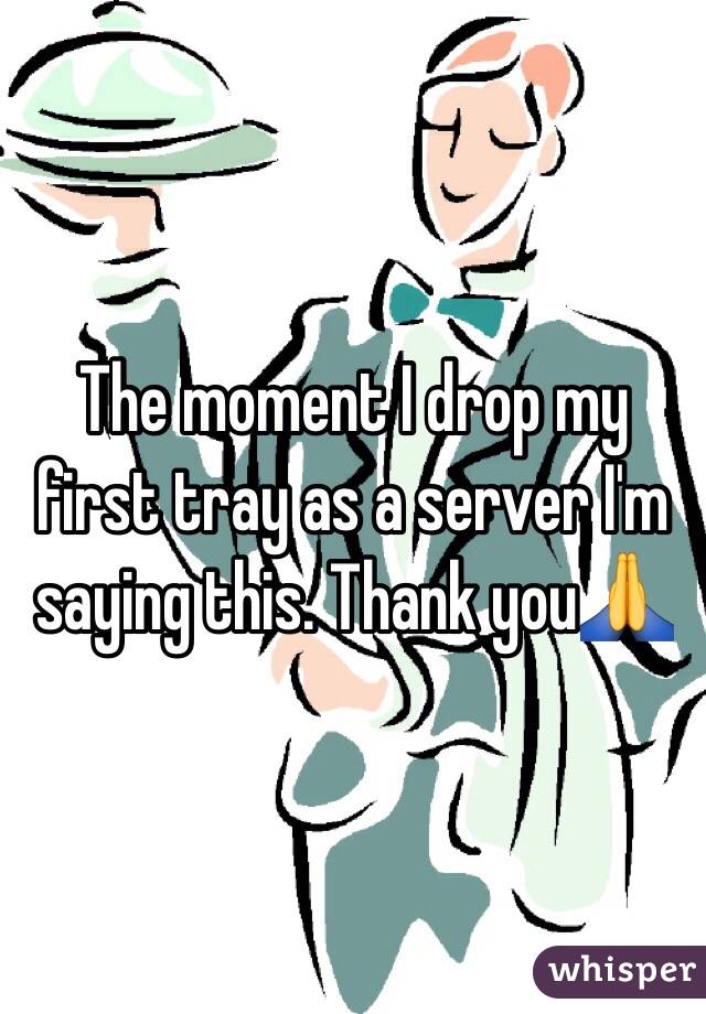 The moment I drop my first tray as a server I'm saying this. Thank you🙏