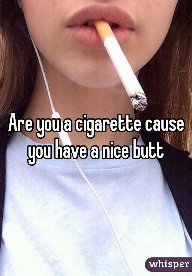 Are you a cigarette cause you have a nice butt