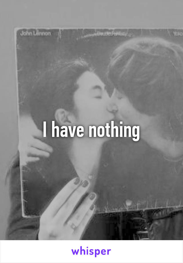 I have nothing