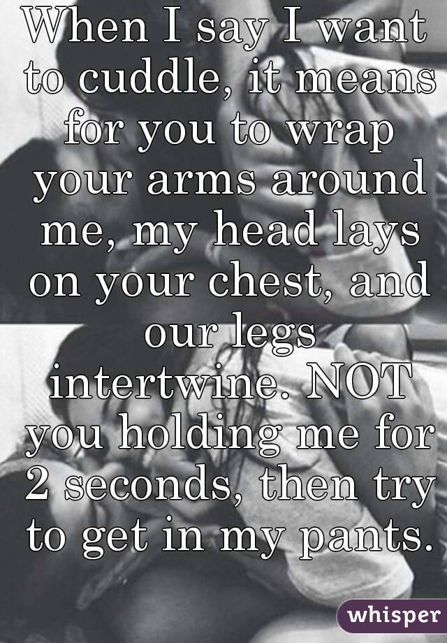 When I say I want to cuddle, it means for you to wrap your arms around