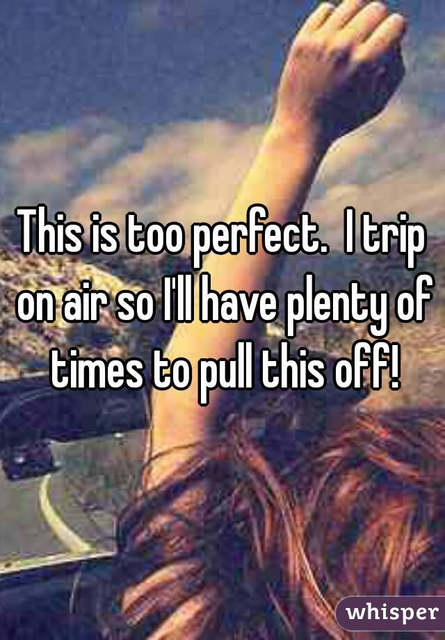 This is too perfect.  I trip on air so I'll have plenty of times to pull this off!