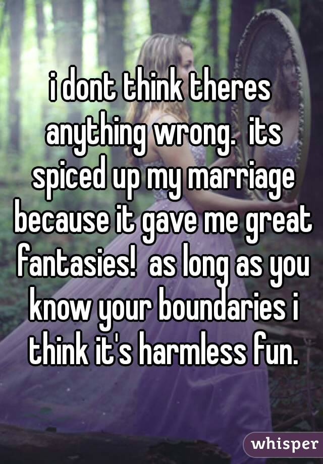 i dont think theres anything wrong.  its spiced up my marriage because it gave me great fantasies!  as long as you know your boundaries i think it's harmless fun.