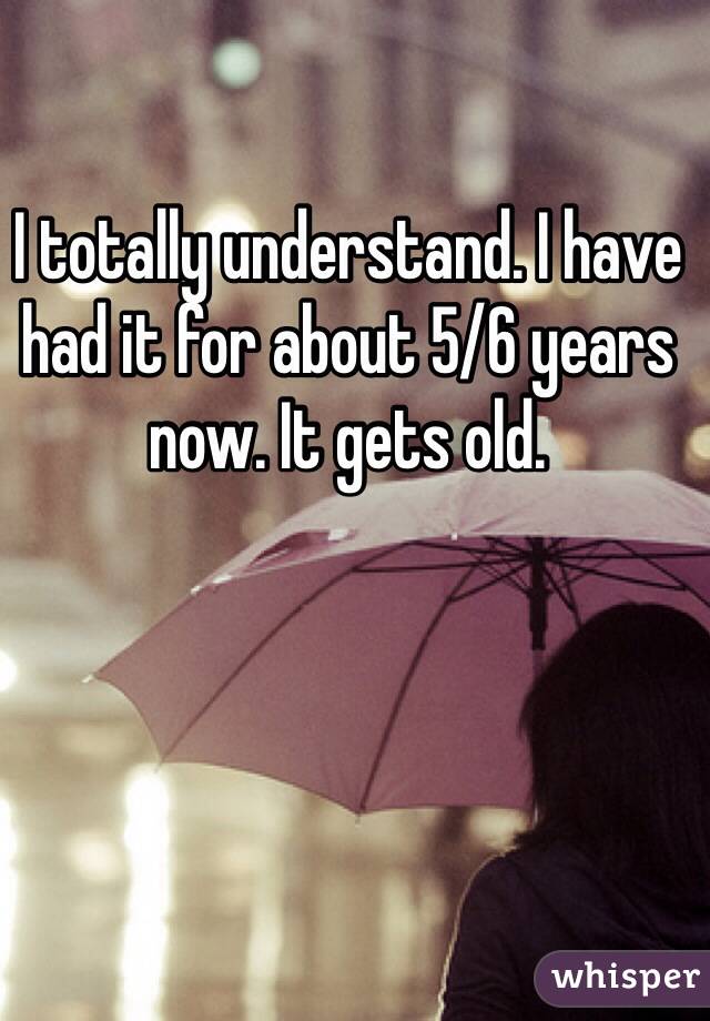 I totally understand. I have had it for about 5/6 years now. It gets old. 