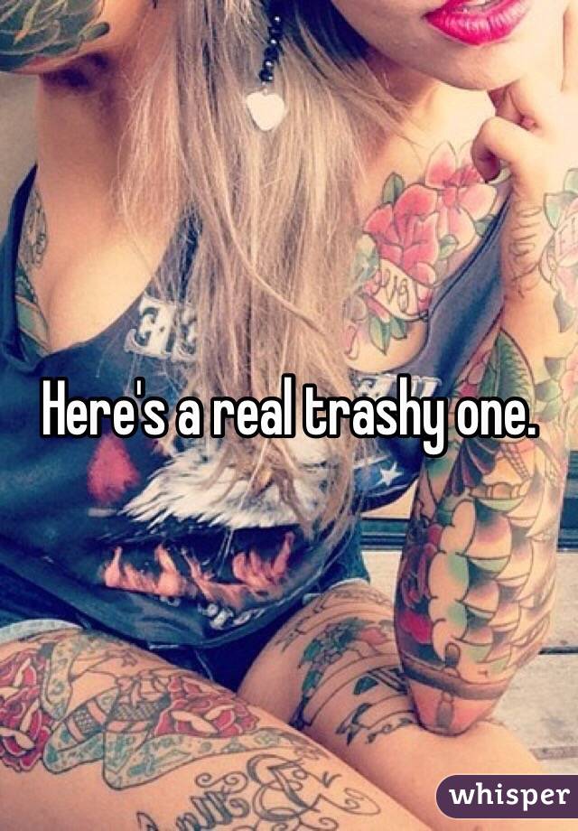Here's a real trashy one. 