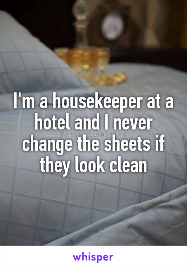 I'm a housekeeper at a hotel and I never change the sheets if they look clean