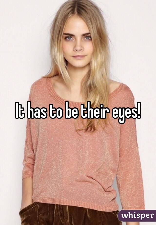 It has to be their eyes! 