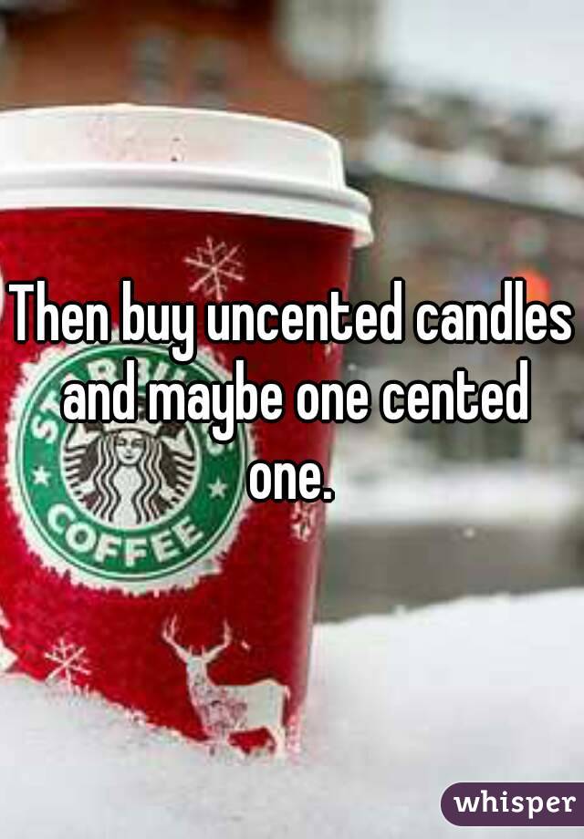 Then buy uncented candles and maybe one cented one. 