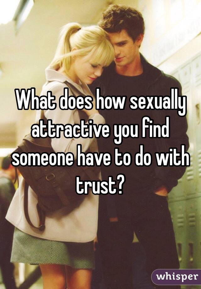 What does how sexually attractive you find someone have to do with trust?