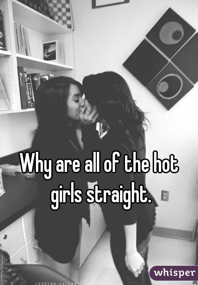 Why are all of the hot girls straight.