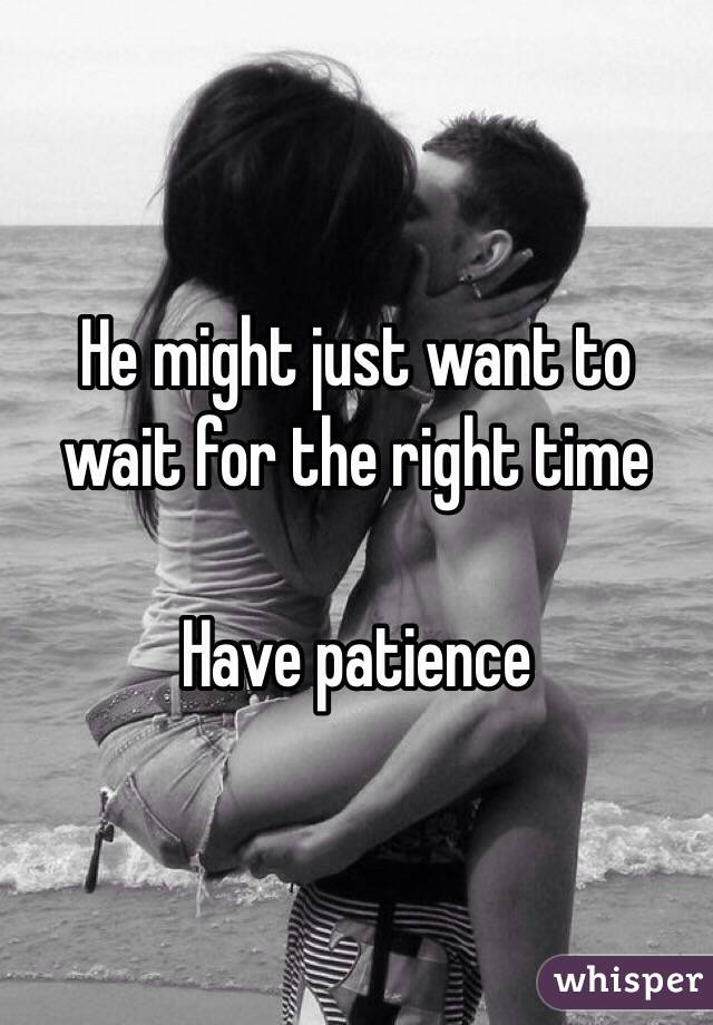 He might just want to wait for the right time

Have patience