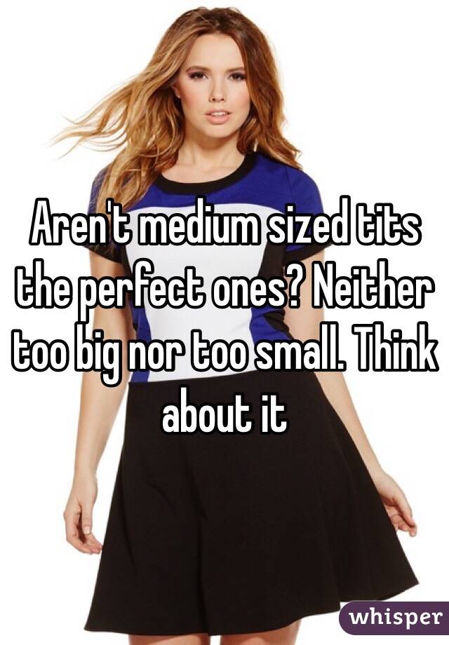 Aren't medium sized tits the perfect ones? Neither too big nor too small. Think about it