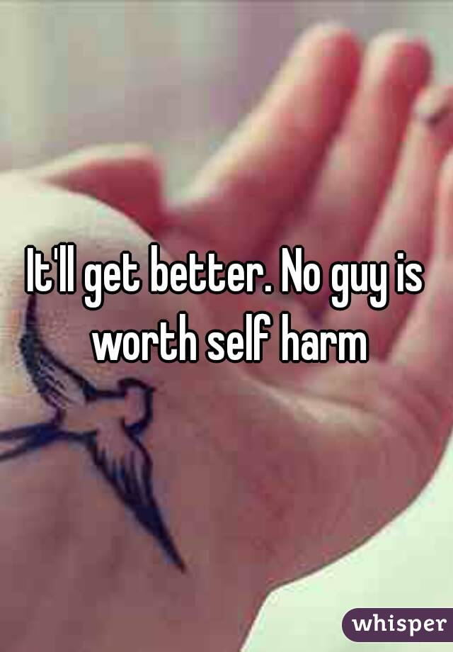 It'll get better. No guy is worth self harm