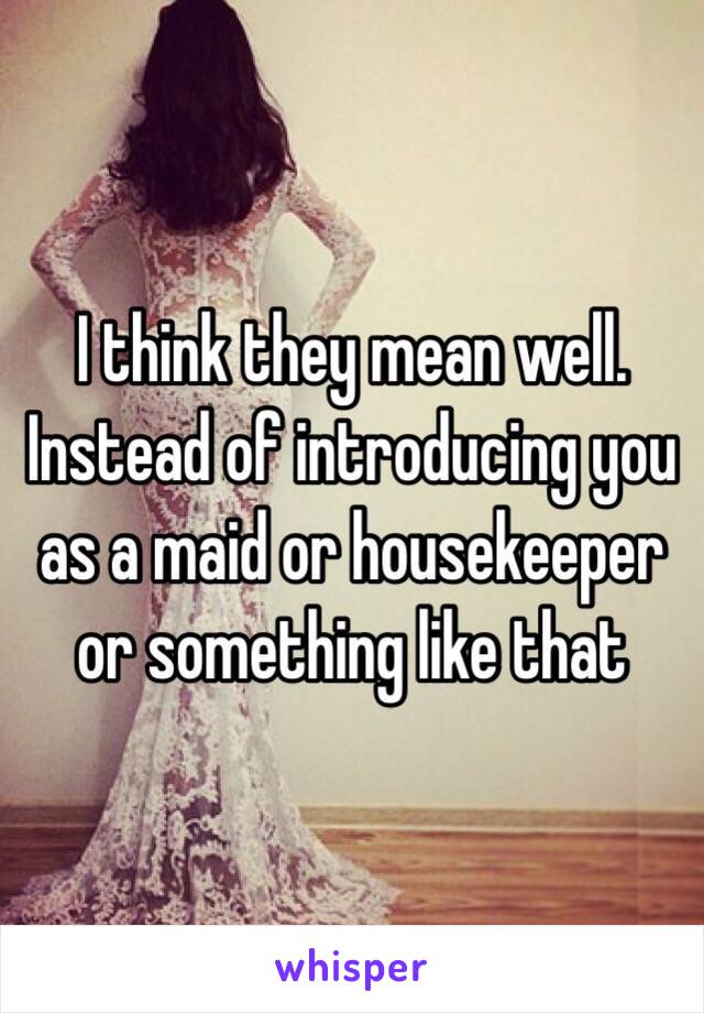 I think they mean well. Instead of introducing you as a maid or housekeeper or something like that