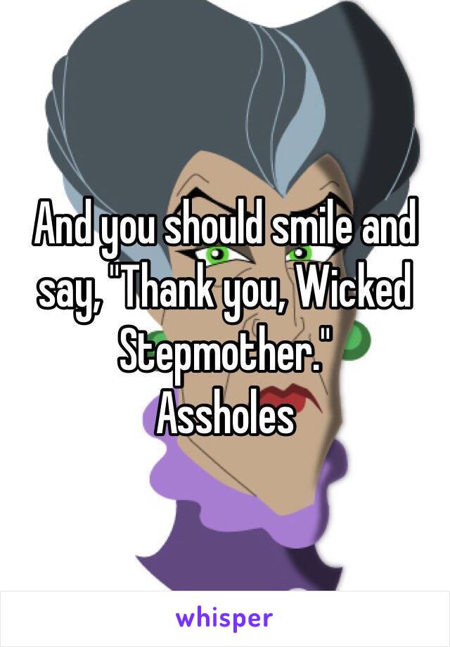 And you should smile and say, "Thank you, Wicked Stepmother." 
Assholes
