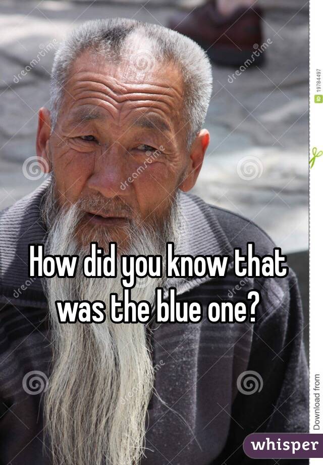 How did you know that was the blue one?